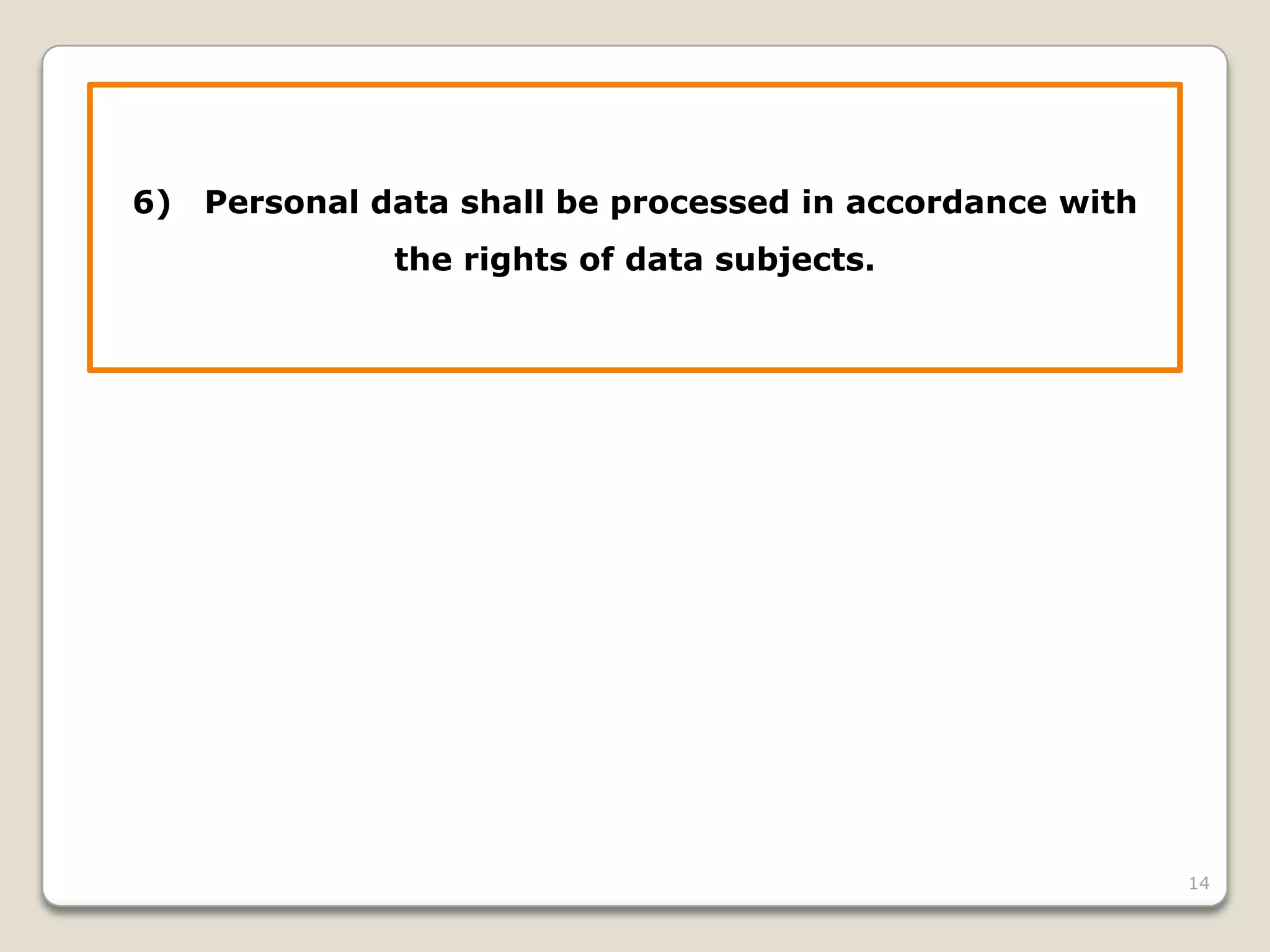 6)

Personal data shall be processed in accordance with
the rights of data subjects.

14

 