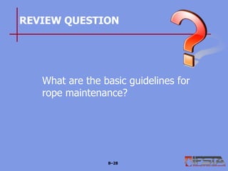 REVIEW QUESTION
What are the basic guidelines for
rope maintenance?
8–28
 