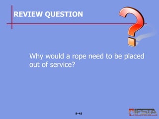REVIEW QUESTION
Why would a rope need to be placed
out of service?
8–45
 