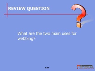 REVIEW QUESTION
What are the two main uses for
webbing?
8–51
 