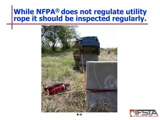 While NFPA® does not regulate utility
rope it should be inspected regularly.
8–6
 