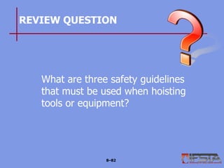REVIEW QUESTION
What are three safety guidelines
that must be used when hoisting
tools or equipment?
8–82
 