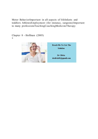 Motor BehaviorImportant in all aspects of lifeInfants and
toddlers AthletesEmployment (for instance, surgeons) Important
to many professionsTeachingCoachingMedicineTherapy
Chapter 8 - Hoffman (2005)
*
 