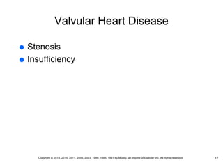 Valvular Heart Disease
 Stenosis
 Insufficiency
17
Copyright © 2019, 2015, 2011, 2006, 2003, 1999, 1995, 1991 by Mosby, an imprint of Elsevier Inc. All rights reserved.
 