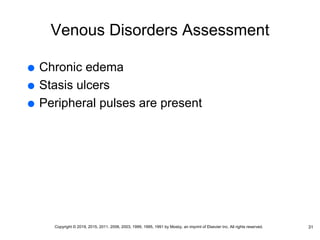 Venous Disorders Assessment
 Chronic edema
 Stasis ulcers
 Peripheral pulses are present
31
Copyright © 2019, 2015, 2011, 2006, 2003, 1999, 1995, 1991 by Mosby, an imprint of Elsevier Inc. All rights reserved.
 