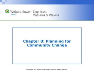 Copyright © 2012 Wolters Kluwer Health | Lippincott Williams & Wilkins
Chapter 8: Planning for
Community Change
 