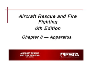 Aircraft Rescue and Fire
Fighting
6th Edition
Chapter 8 — Apparatus
 