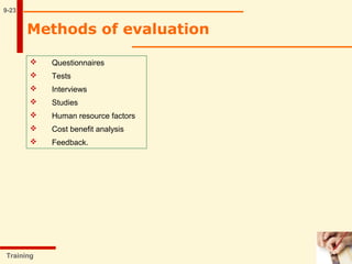 9-23
Training
Methods of evaluation
 Questionnaires
 Tests
 Interviews
 Studies
 Human resource factors
 Cost benefit analysis
 Feedback.
 