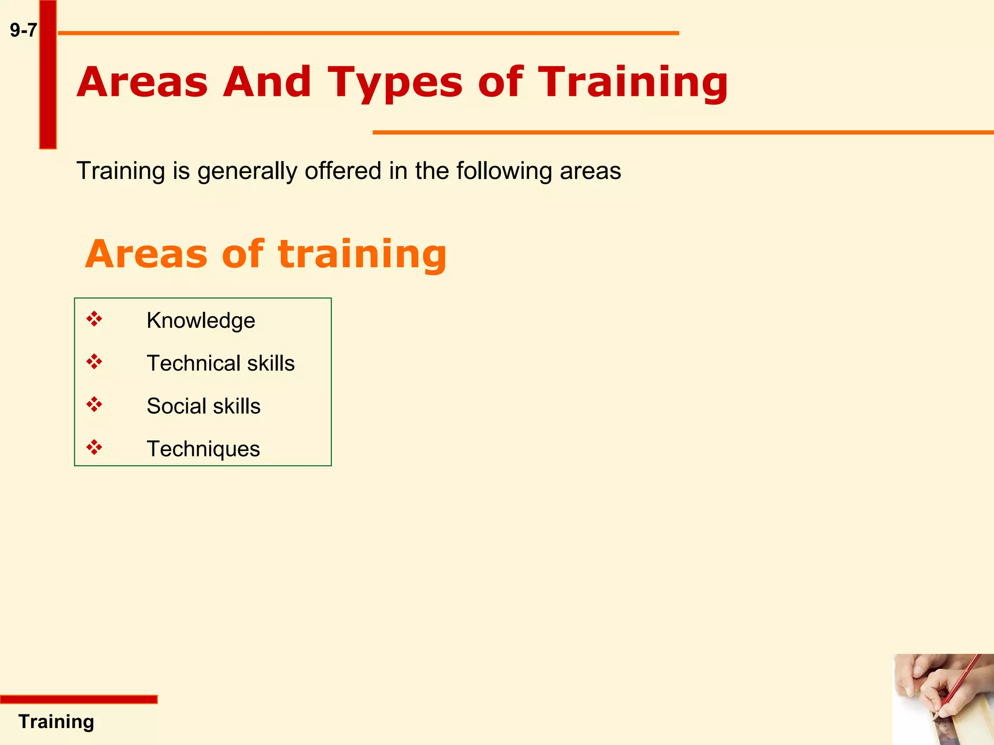 9-7 Areas And Types of Training Training is generally offered in the following areas   Training  Areas of training   Knowledge  Technical skills Social skills Techniques 