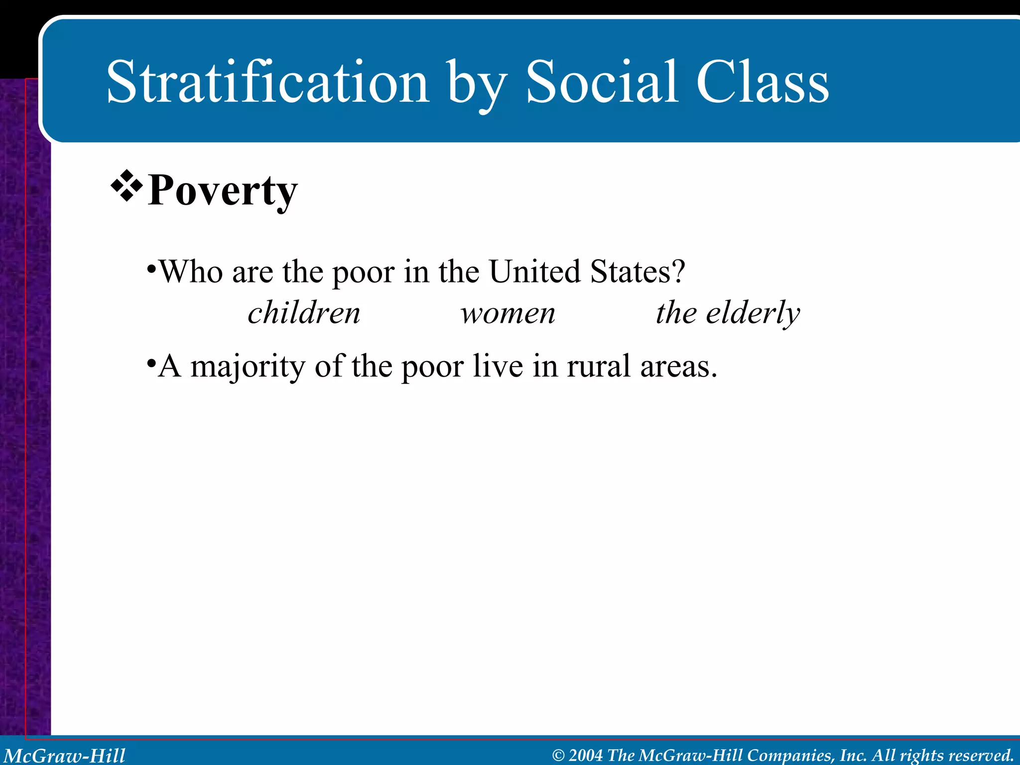 Stratification by Social Class Poverty Who are the poor in the United States?  children  women the elderly A   majority of the poor live in rural areas. 