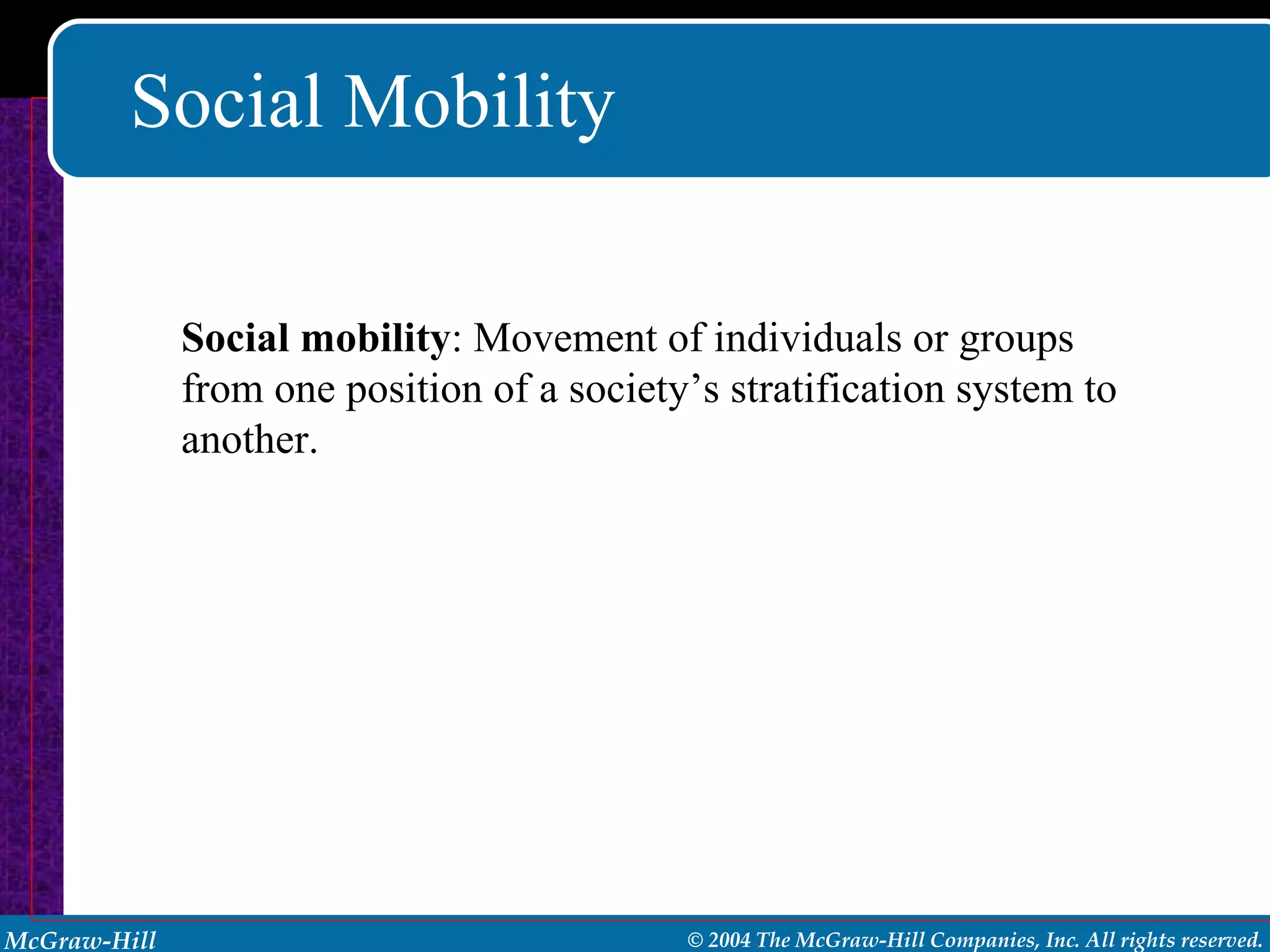 Social Mobility Social mobility : Movement of individuals or groups from one position of a society’s stratification system to another. 