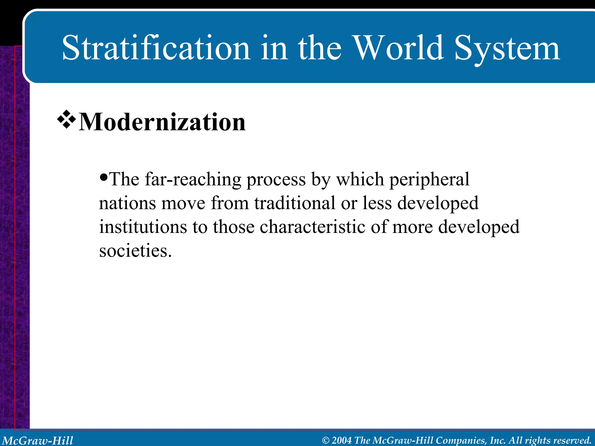Stratification in the World System Modernization The far-reaching process by which peripheral nations move from traditional or less developed institutions to those characteristic of more developed societies. 