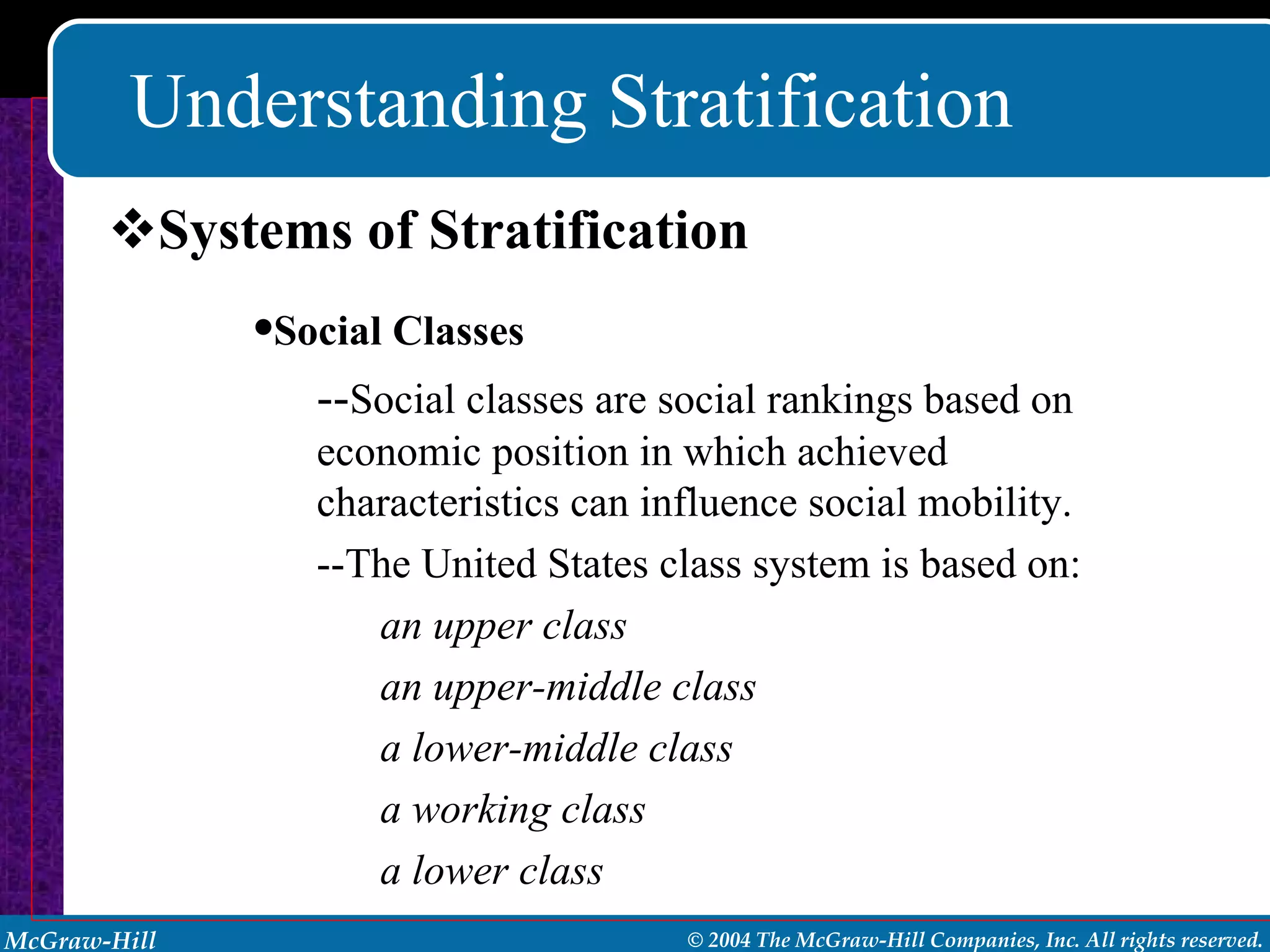 Understanding Stratification Systems of Stratification Social   Classes -- Social classes are social rankings based on economic position in which achieved characteristics can influence social mobility. --The United States class system is based on: an upper class   an upper-middle class a lower-middle class  a working class a lower class 