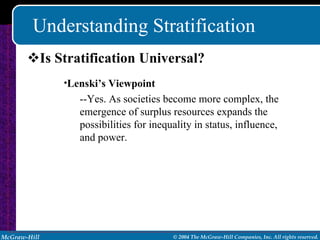 Understanding Stratification Is Stratification Universal? Lenski’s   Viewpoint --Yes. As societies become more complex, the emergence of surplus resources expands the possibilities for inequality in status, influence, and power. 