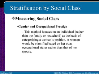 Stratification by Social Class Measuring Social Class Gender and Occupational Prestige --This method focuses on an individual (rather than the family or household) as the basis of categorizing a woman’s position. A woman would be classified based on her own occupational status rather than that of her spouse. 