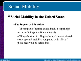 Social Mobility Social Mobility in the United States The Impact of Education --The impact of formal schooling is a significant means of intergenerational mobility. --Three-fourths of college-educated men achieved some upward mobility compared with 12% of those receiving no schooling. 