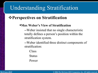 Understanding Stratification Perspectives on Stratification Max Weber’s View of Stratification --Weber insisted that no single characteristic totally defines a person’s position within the stratification system. --Weber identified three distinct components of stratification: Class Status Power 