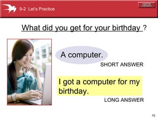 _______________________________? I got a computer for my  birthday. What did you get for your birthday A computer.  9-2  Let’s Practice SHORT ANSWER LONG ANSWER 