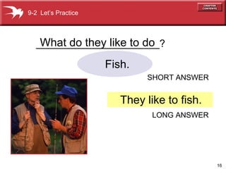 ______________________? What do they like to do 9-2  Let’s Practice They like to fish. Fish. SHORT ANSWER LONG ANSWER 