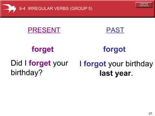 PRESENT   PAST forget   forgot Did I  forget  your birthday? I  forgot  your birthday last year . 9-4  IRREGULAR VERBS (GROUP 5) 