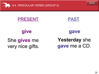 PRESENT   PAST give   gave She  gives  me  very nice gifts. Yesterday  she gave  me a CD. 9-4  IRREGULAR VERBS (GROUP 5) 