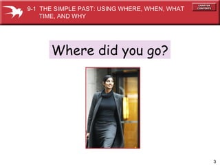 Where did you go? 9-1  THE SIMPLE PAST: USING WHERE, WHEN, WHAT  TIME, AND WHY 