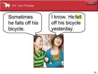 I know. He  off his bicycle yesterday. Sometimes he falls off his bicycle. 9-5  Let’s Practice fell 