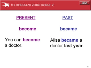 PRESENT   PAST become  became You can  become a doctor. Alisa  became  a doctor  last year . 9-6  IRREGULAR VERBS (GROUP 7) 