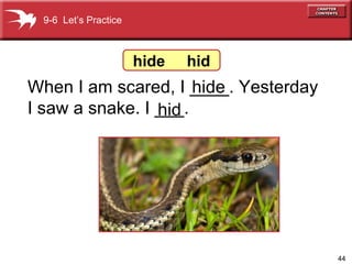 When I am scared, I ____. Yesterday  I saw a snake. I ___. 9-6  Let’s Practice hide hid hide  hid 