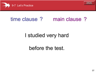? ? I studied very hard before the test. time clause main clause 9-7  Let’s Practice 