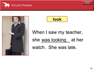 When I saw my teacher, she ___________ at her watch.  She was late.  9-9 Let’s Practice was looking look 