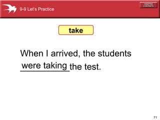 When I arrived, the students  __________the test. were taking take 9-9 Let’s Practice 