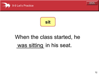 When the class started, he _________ in his seat. was sitting 9-9 Let’s Practice sit 