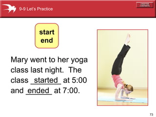 Mary went to her yoga class last night.  The class _______ at 5:00 and ______ at 7:00. 9-9 Let’s Practice started ended start end 