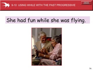 She had fun while she was flying. 9-10  USING WHILE WITH THE PAST PROGRESSIVE 