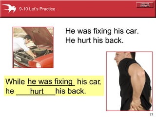 He was fixing his car. He hurt his back. 9-10 Let’s Practice While ___________ his car  he _________his back. , he was fixing hurt 