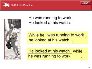 While he  _________________, ___________________. He was running to work. He looked at his watch. 9-10 Let’s Practice he looked at his watch was running to work ___________________ while _______________________. He looked at his watch he was running to work 