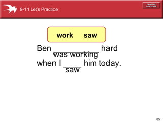 Ben __________ hard when I ____ him today.    saw was working 9-11 Let’s Practice work  saw 