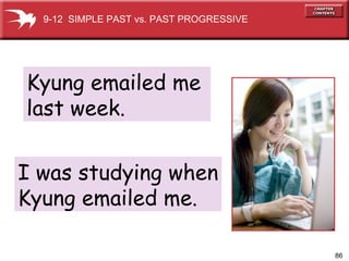 Kyung emailed me  last week. 9-12  SIMPLE PAST vs. PAST PROGRESSIVE I was studying when Kyung emailed me. 