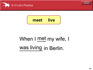 When I ___ my wife, I  ________ in Berlin. met was living 9-12 Let’s Practice meet  live 