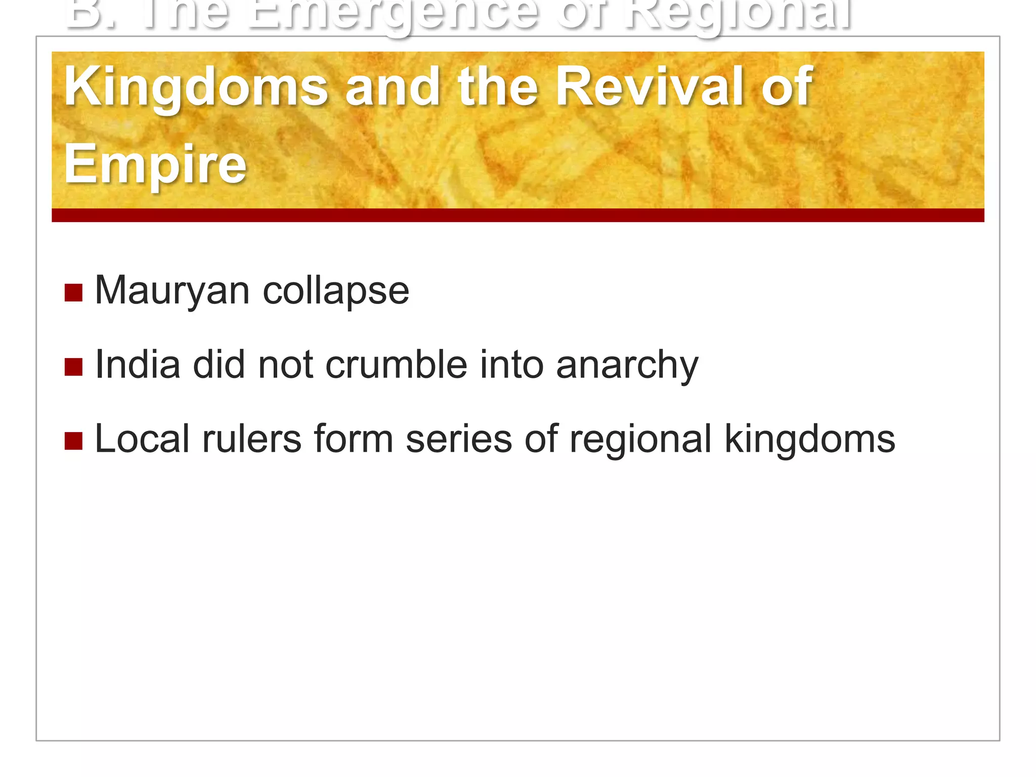 B. The Emergence of Regional Kingdoms and the Revival of EmpireMauryan collapse India did not crumble into anarchyLocal rulers form series of regional kingdoms