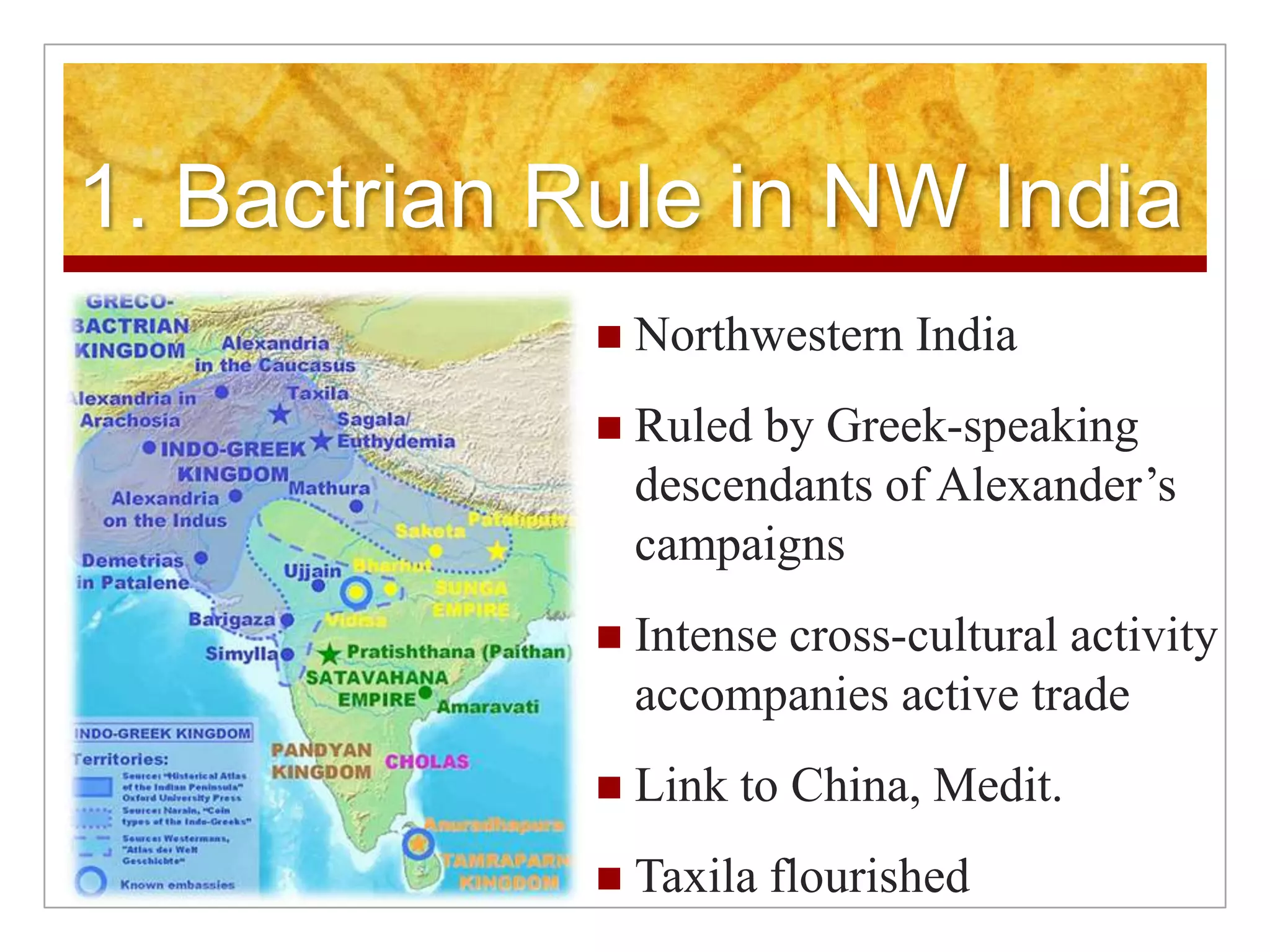 1. Bactrian Rule in NW IndiaNorthwestern IndiaRuled by Greek-speaking descendants of Alexander’s campaignsIntense cross-cultural activity accompanies active tradeLink to China, Medit. Taxila flourished