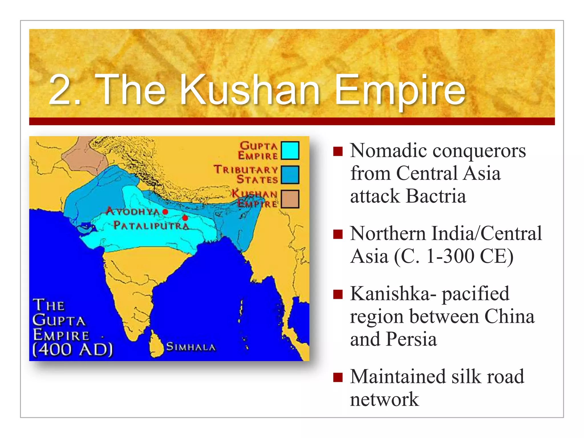 2. The Kushan EmpireNomadic conquerors from Central Asia attack BactriaNorthern India/Central Asia (C. 1-300 CE)Kanishka- pacified region between China and PersiaMaintained silk road network