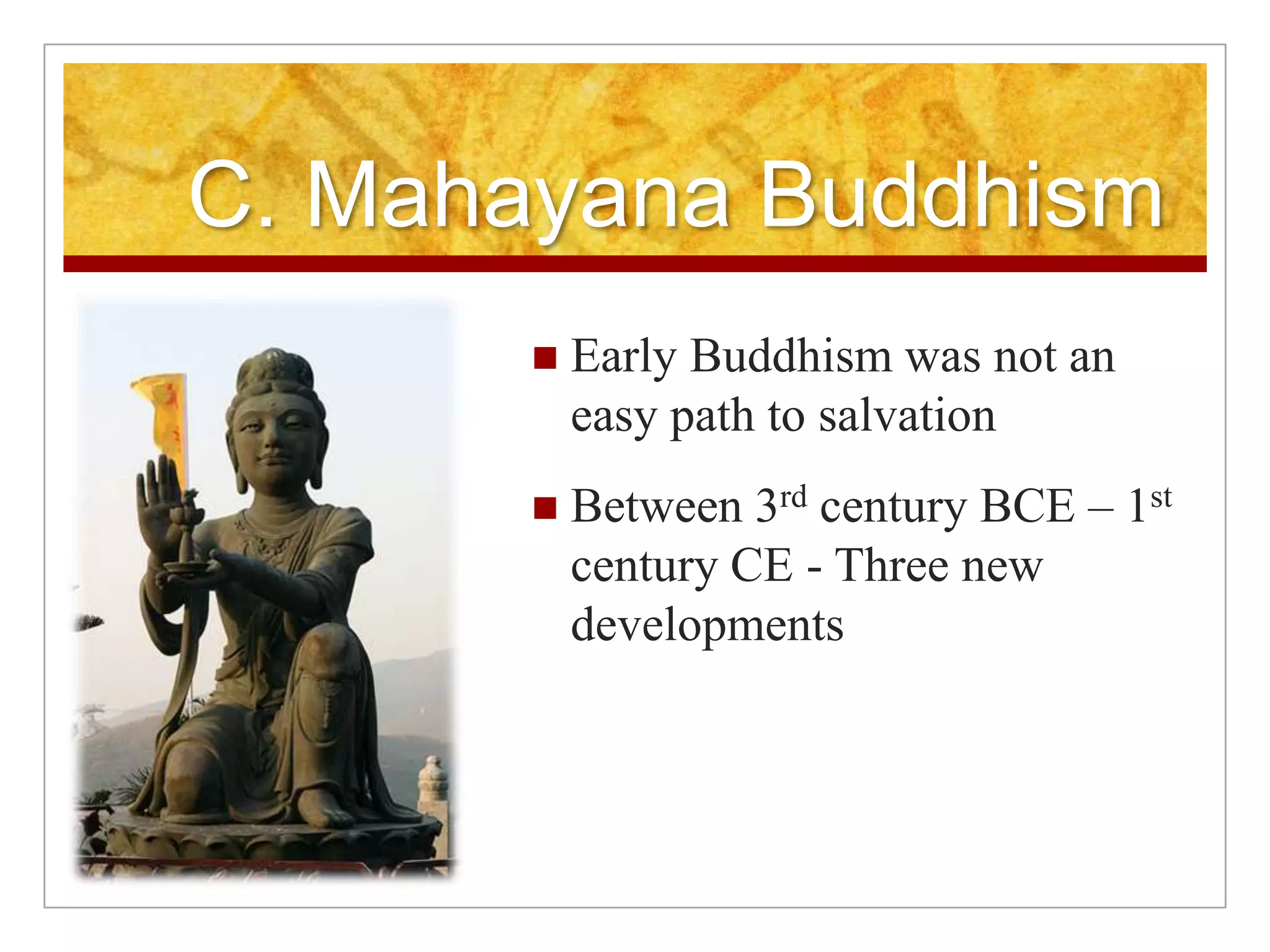 C. Mahayana BuddhismEarly Buddhism was not an easy path to salvationBetween 3rd century BCE – 1st century CE - Three new developments