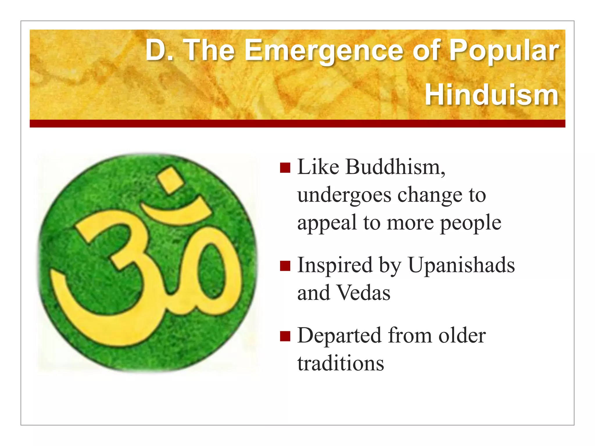 D. The Emergence of Popular HinduismLike Buddhism, undergoes change to appeal to more peopleInspired by Upanishads and VedasDeparted from older traditions 