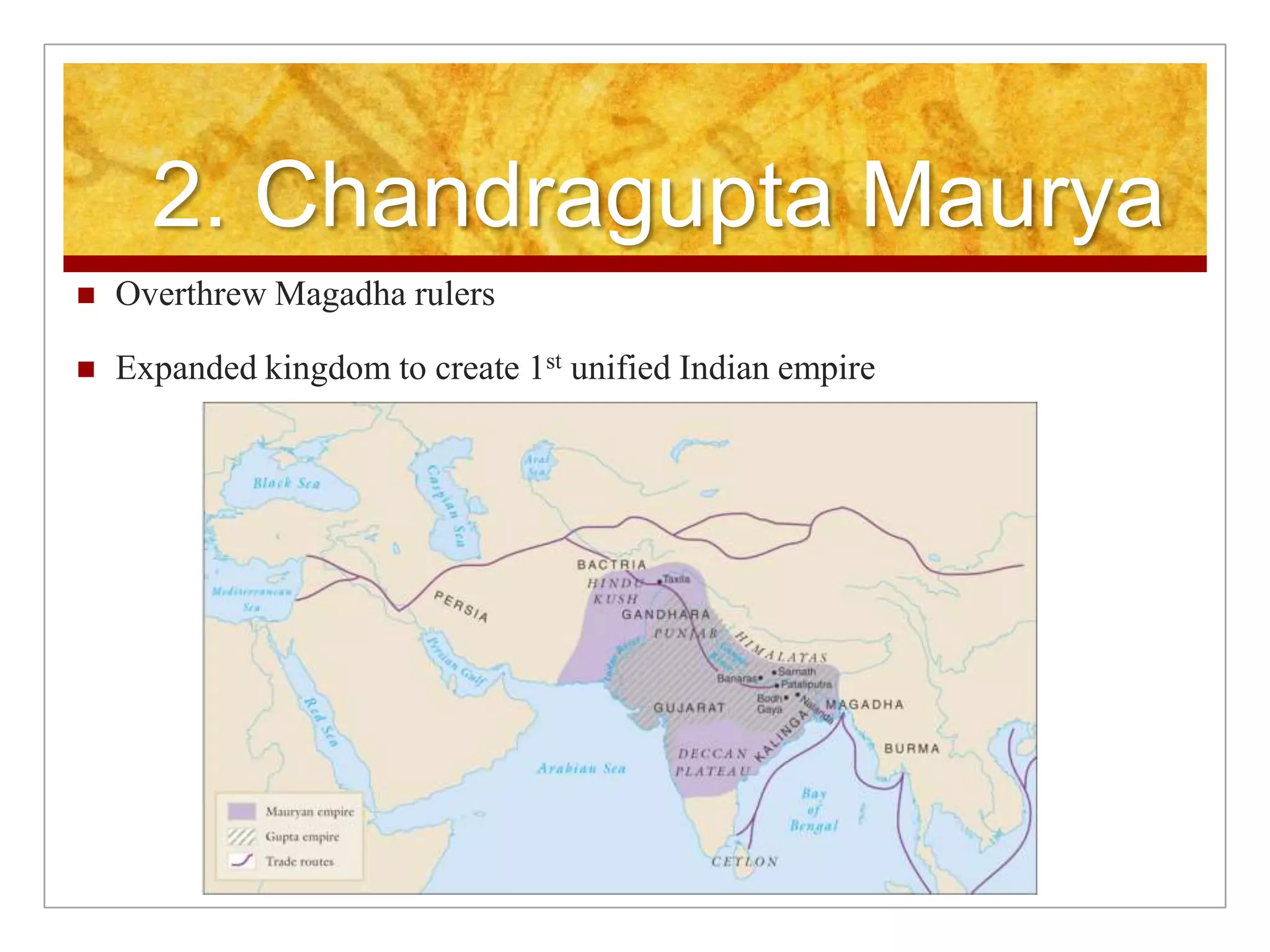 2. Chandragupta MauryaOverthrew Magadha rulersExpanded kingdom to create 1st unified Indian empire