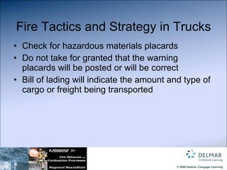 Fire Tactics and Strategy in Trucks Check for hazardous materials placards  Do not take for granted that the warning placards will be posted or will be correct Bill of lading   will indicate the amount and type of cargo or freight being transported 
