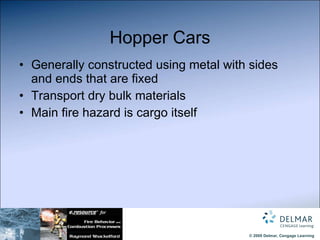 Hopper Cars Generally constructed using metal with sides and ends that are fixed Transport dry bulk materials Main fire hazard is cargo itself 