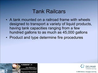 Tank Railcars A tank mounted on a railroad frame with wheels designed to transport a variety of liquid products, having tank capacities ranging from a few hundred gallons to as much as 45,000 gallons  Product and type determine fire procedures 