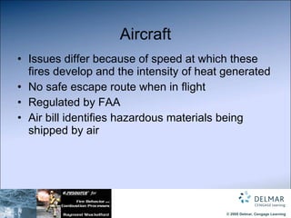 Aircraft Issues differ because of speed at which these fires develop and the intensity of heat generated No safe escape route when in flight Regulated by FAA Air bill identifies hazardous materials being shipped by air 